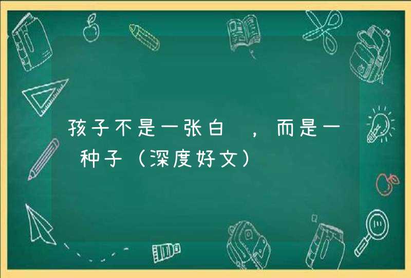 孩子不是一张白纸，而是一颗种子（深度好文）,第1张