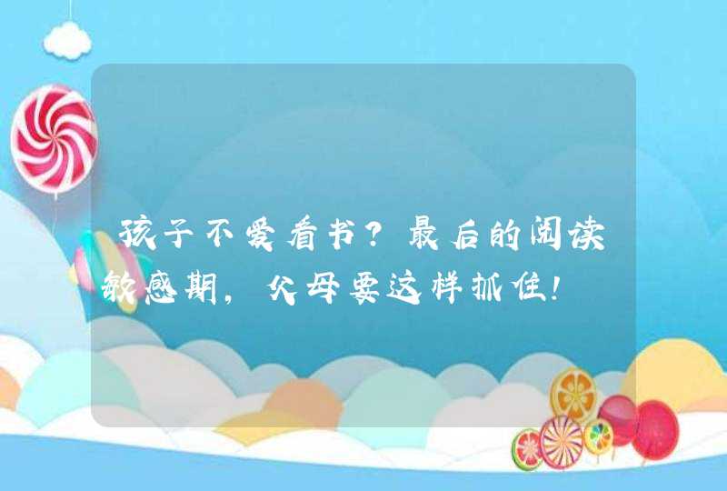 孩子不爱看书？最后的阅读敏感期，父母要这样抓住！,第1张