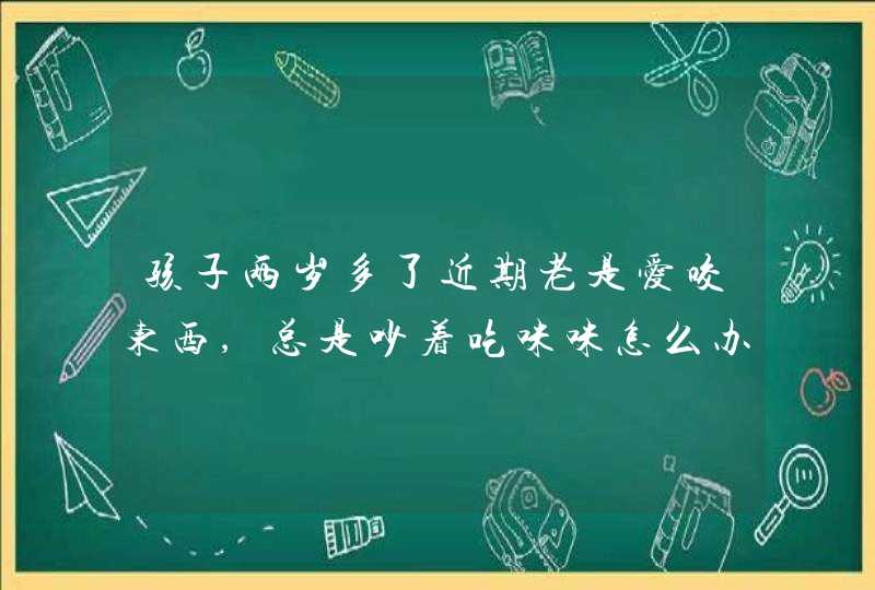 孩子两岁多了近期老是爱咬东西,总是吵着吃咪咪怎么办,第1张