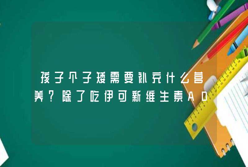 孩子个子矮需要补充什么营养？除了吃伊可新维生素AD滴剂外还需要吃什么？,第1张