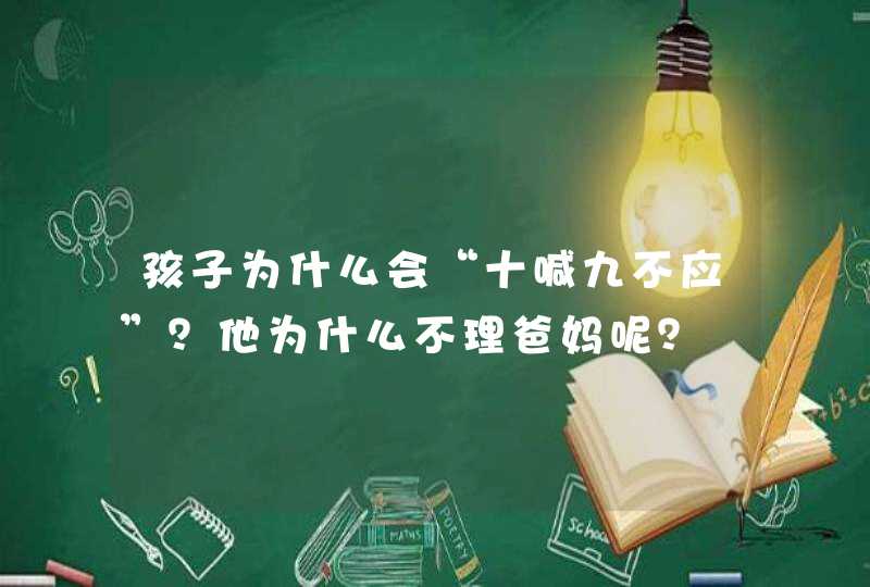 孩子为什么会“十喊九不应”？他为什么不理爸妈呢？,第1张