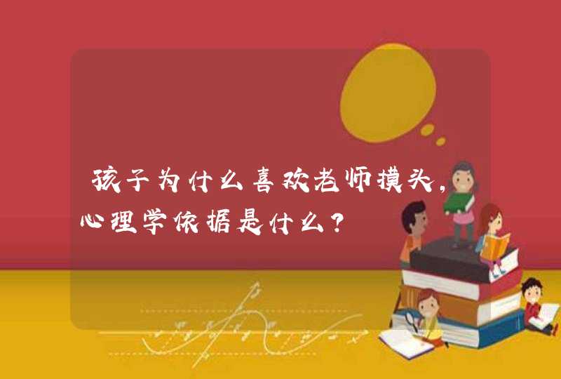 孩子为什么喜欢老师摸头,心理学依据是什么?,第1张