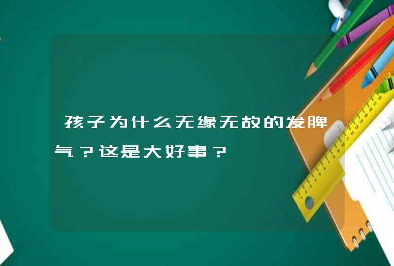 孩子为什么无缘无故的发脾气？这是大好事？,第1张