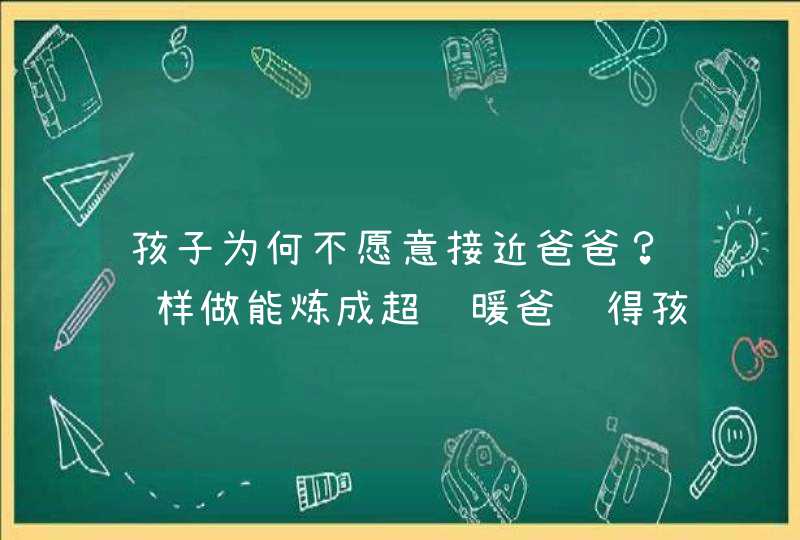 孩子为何不愿意接近爸爸？这样做能炼成超级暖爸赢得孩子心,第1张