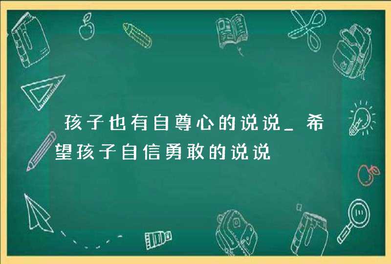 孩子也有自尊心的说说_希望孩子自信勇敢的说说,第1张