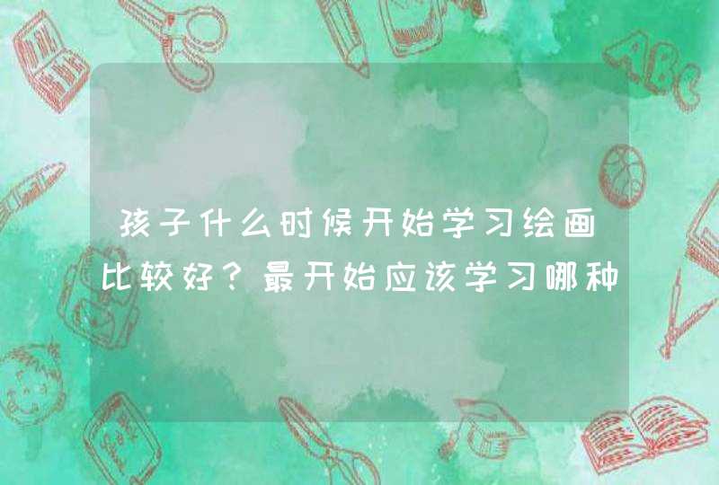 孩子什么时候开始学习绘画比较好？最开始应该学习哪种画种？,第1张