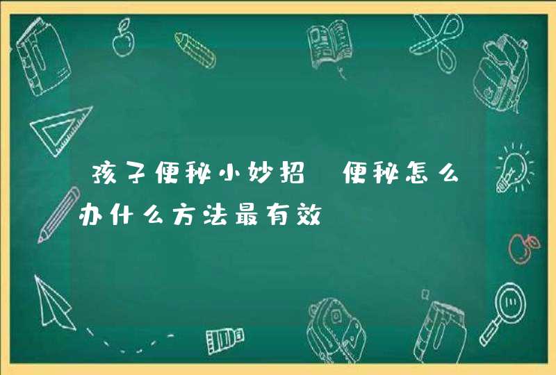 孩子便秘小妙招_便秘怎么办什么方法最有效,第1张