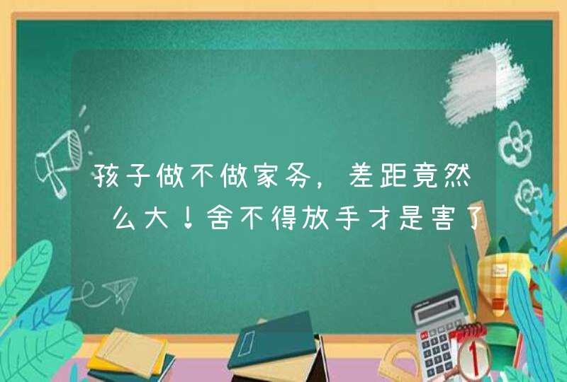 孩子做不做家务，差距竟然这么大！舍不得放手才是害了他,第1张