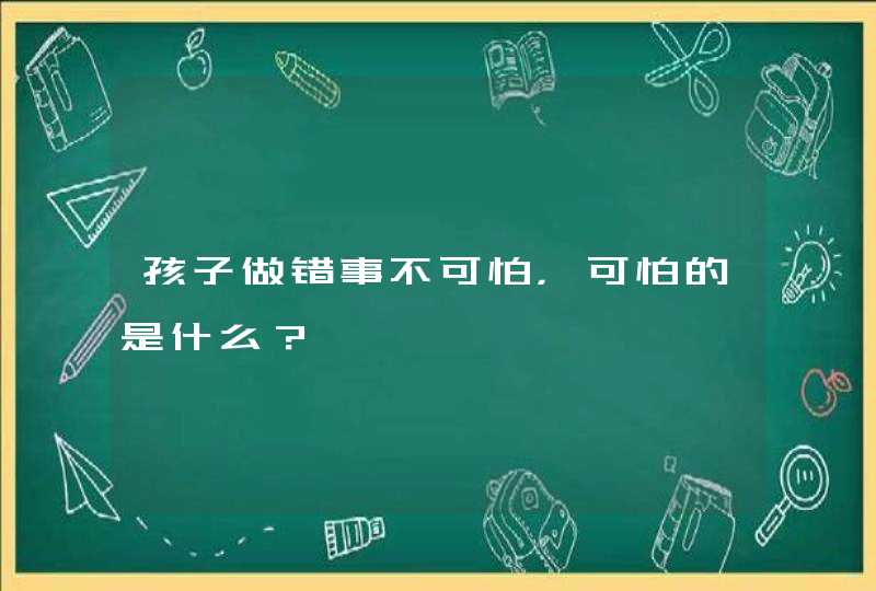 孩子做错事不可怕，可怕的是什么？,第1张