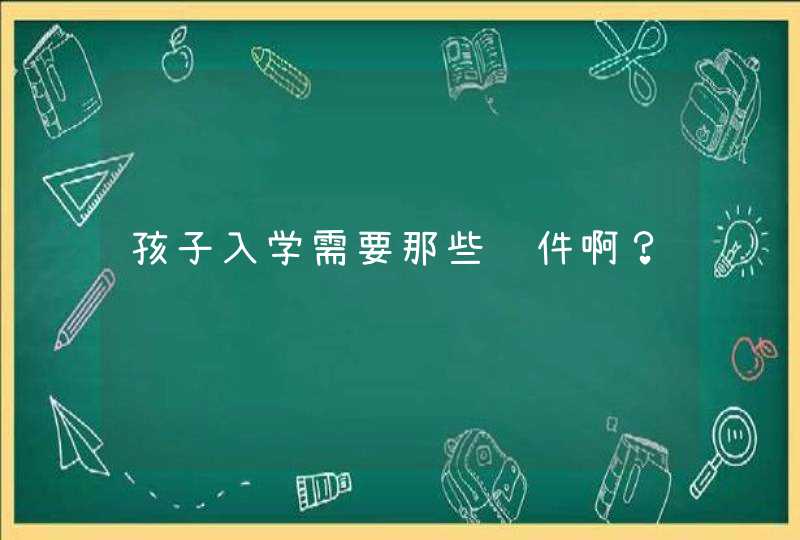 孩子入学需要那些证件啊？,第1张