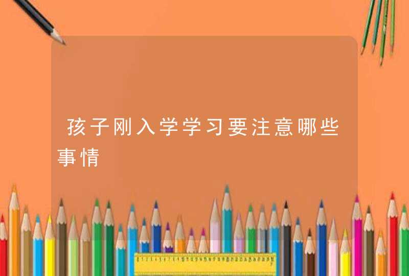 孩子刚入学学习要注意哪些事情,第1张