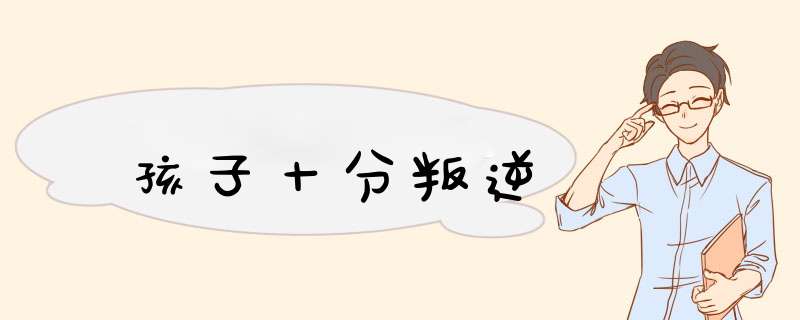 孩子十分叛逆,第1张