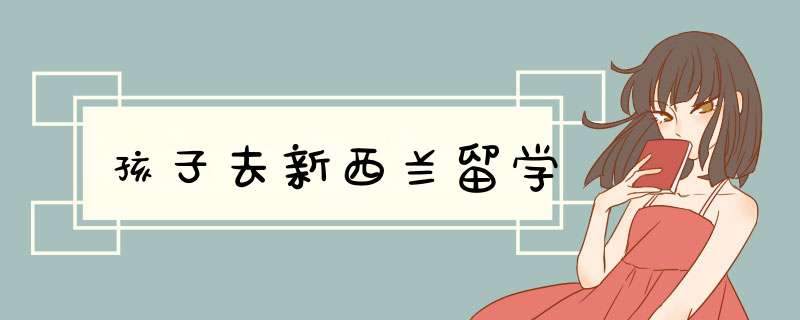 孩子去新西兰留学,第1张