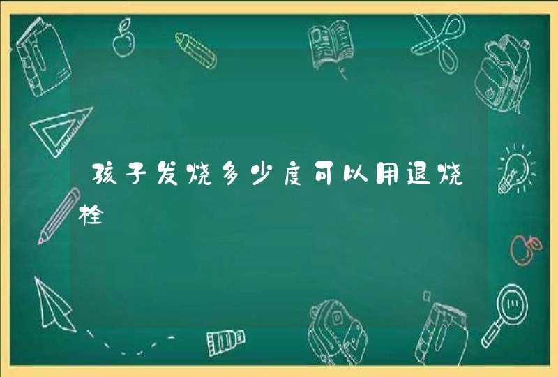 孩子发烧多少度可以用退烧栓,第1张