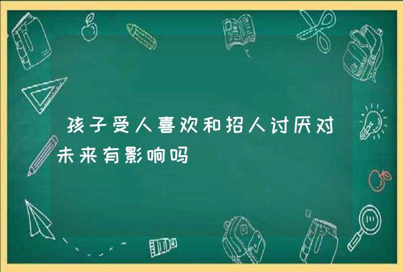 孩子受人喜欢和招人讨厌对未来有影响吗,第1张