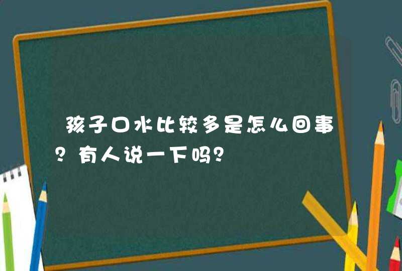 孩子口水比较多是怎么回事？有人说一下吗？,第1张