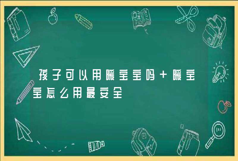 孩子可以用暖宝宝吗 暖宝宝怎么用最安全,第1张