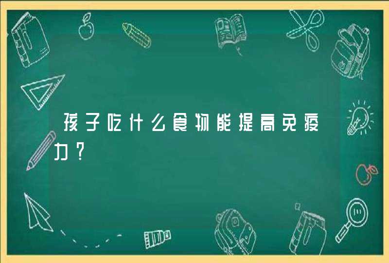 孩子吃什么食物能提高免疫力？,第1张