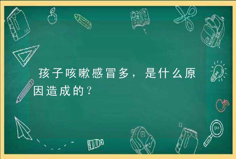 孩子咳嗽感冒多，是什么原因造成的？,第1张