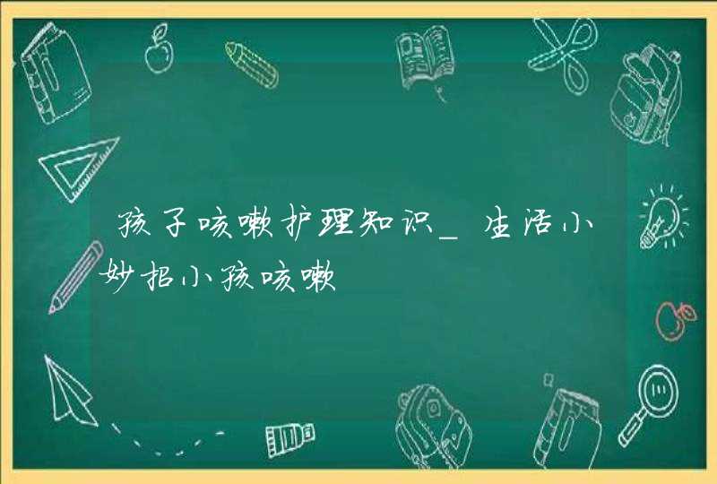 孩子咳嗽护理知识_生活小妙招小孩咳嗽,第1张