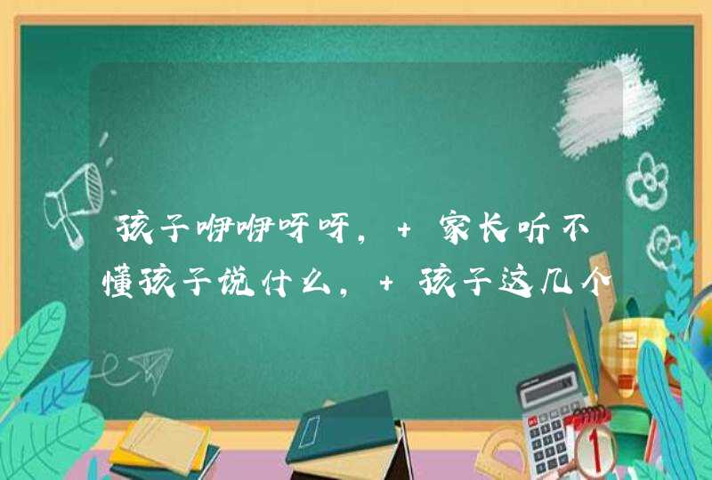 孩子咿咿呀呀, 家长听不懂孩子说什么, 孩子这几个举动告诉你,第1张