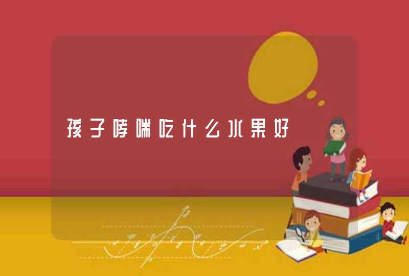 孩子哮喘吃什么水果好,第1张