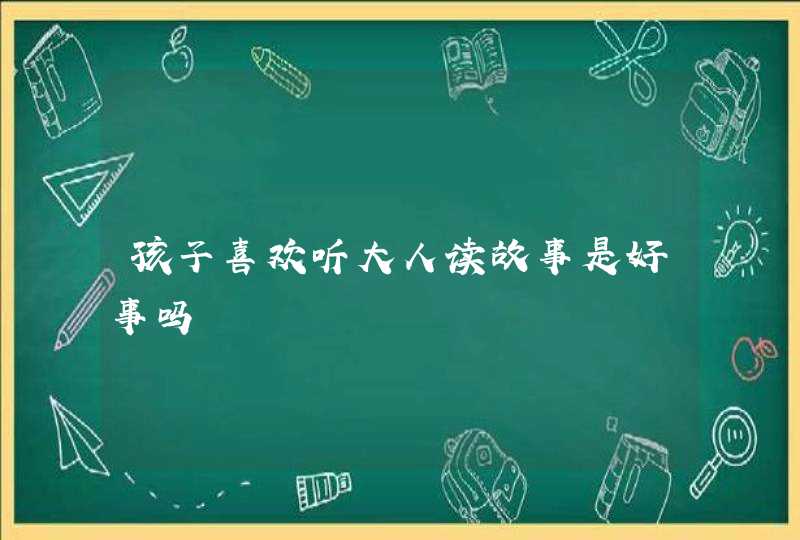 孩子喜欢听大人读故事是好事吗,第1张