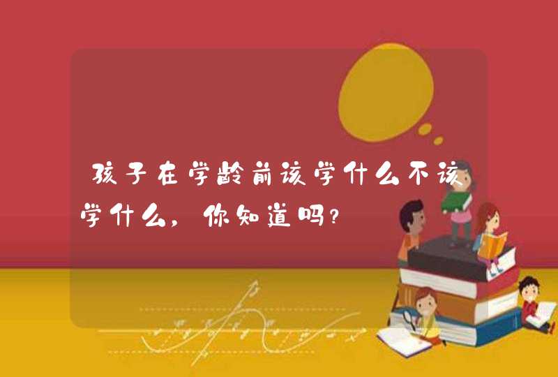 孩子在学龄前该学什么不该学什么，你知道吗？,第1张