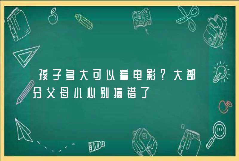 孩子多大可以看电影？大部分父母小心别搞错了,第1张