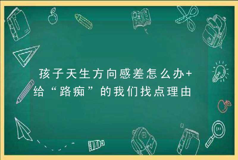 孩子天生方向感差怎么办 给“路痴”的我们找点理由,第1张