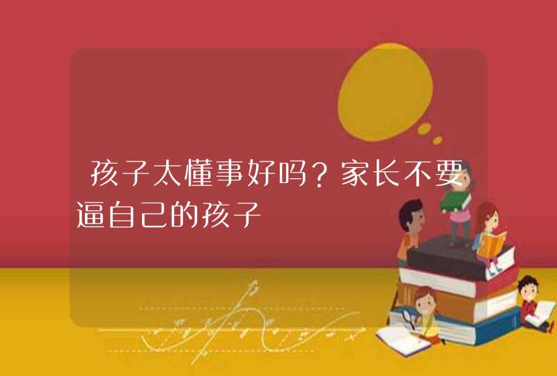 孩子太懂事好吗？家长不要逼自己的孩子,第1张