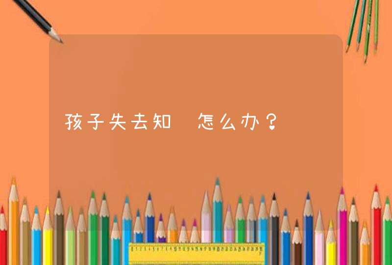 孩子失去知觉怎么办？,第1张