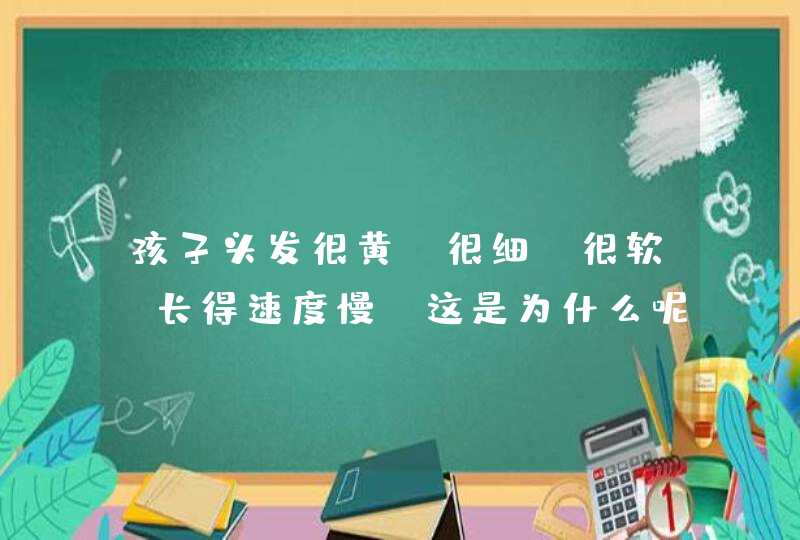 孩子头发很黄、很细、很软，长得速度慢，这是为什么呢？,第1张