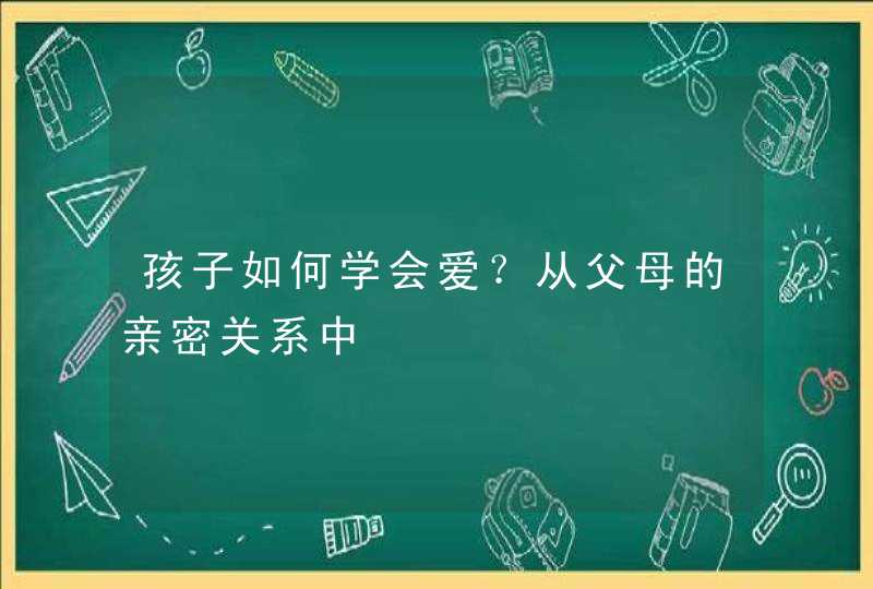 孩子如何学会爱？从父母的亲密关系中,第1张