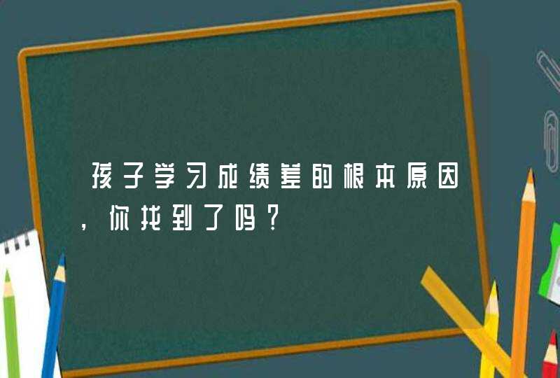 孩子学习成绩差的根本原因，你找到了吗？,第1张