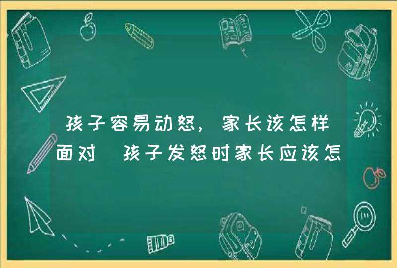 孩子容易动怒,家长该怎样面对_孩子发怒时家长应该怎么办,第1张