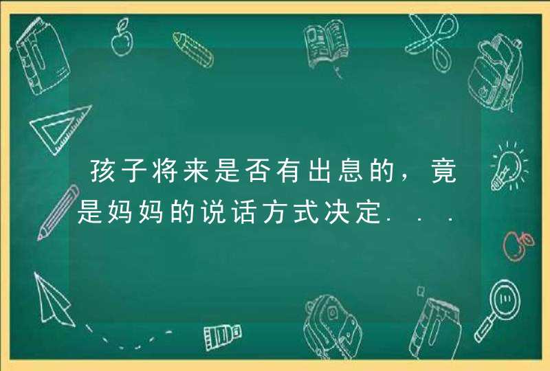 孩子将来是否有出息的，竟是妈妈的说话方式决定....,第1张