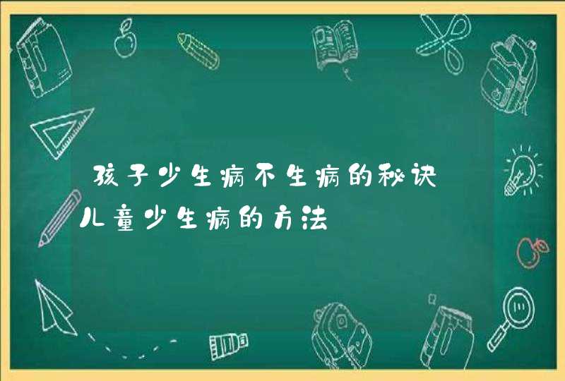 孩子少生病不生病的秘诀_儿童少生病的方法,第1张