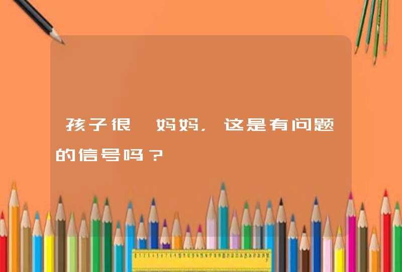 孩子很黏妈妈，这是有问题的信号吗？,第1张