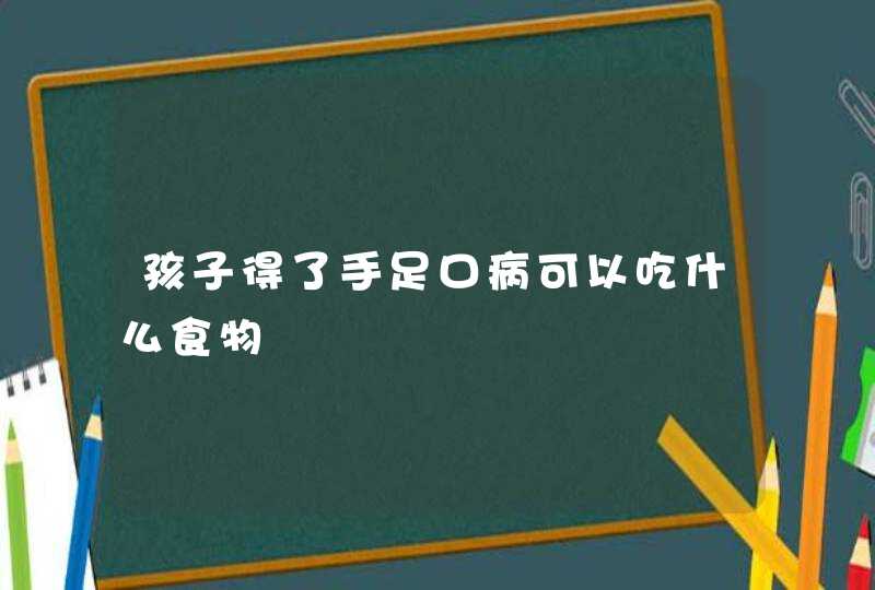 孩子得了手足口病可以吃什么食物,第1张