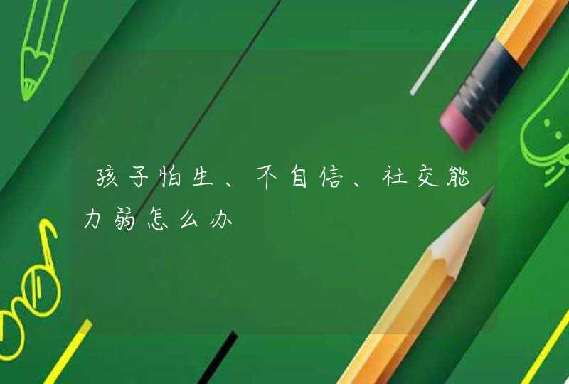 孩子怕生、不自信、社交能力弱怎么办,第1张