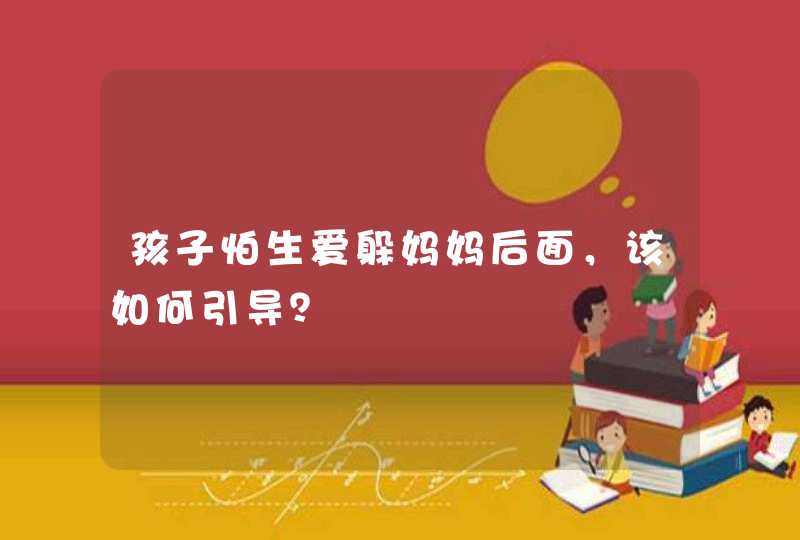 孩子怕生爱躲妈妈后面，该如何引导？,第1张