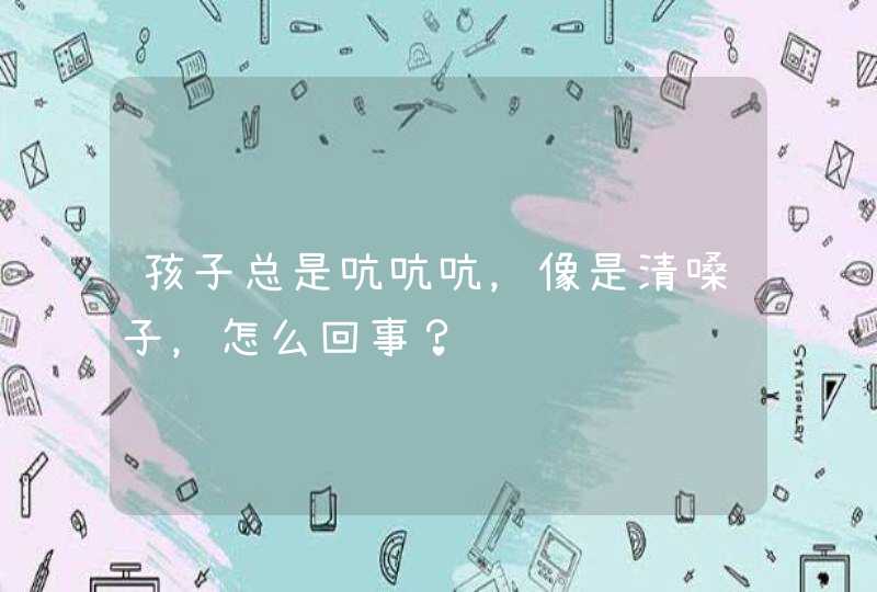 孩子总是吭吭吭，像是清嗓子，怎么回事？,第1张