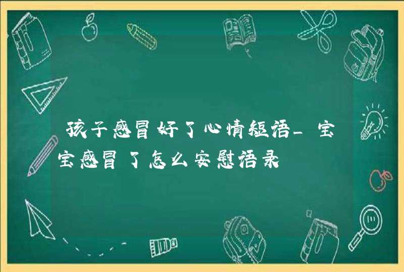 孩子感冒好了心情短语_宝宝感冒了怎么安慰语录,第1张