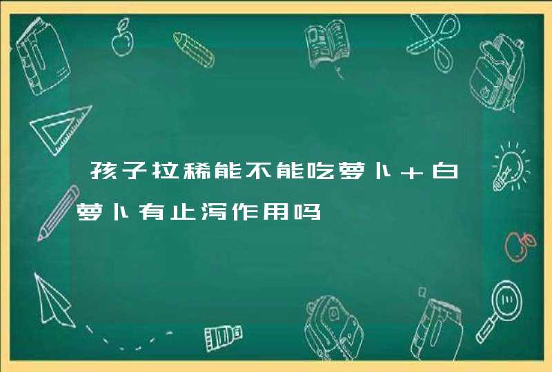 孩子拉稀能不能吃萝卜 白萝卜有止泻作用吗,第1张