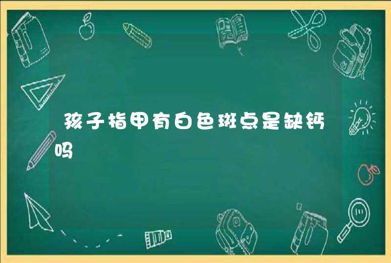 孩子指甲有白色斑点是缺钙吗,第1张