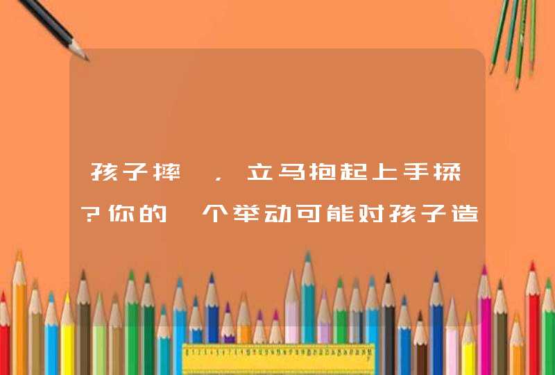 孩子摔跤，立马抱起上手揉？你的一个举动可能对孩子造成很大伤害......,第1张