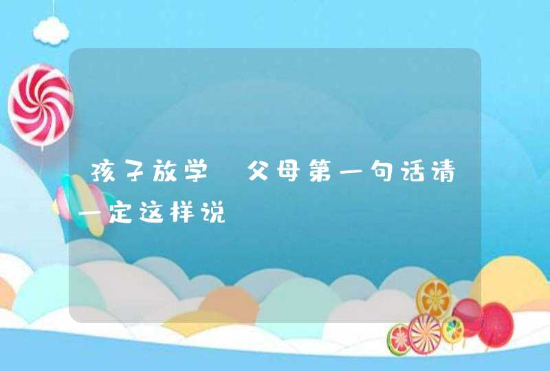 孩子放学，父母第一句话请一定这样说！,第1张