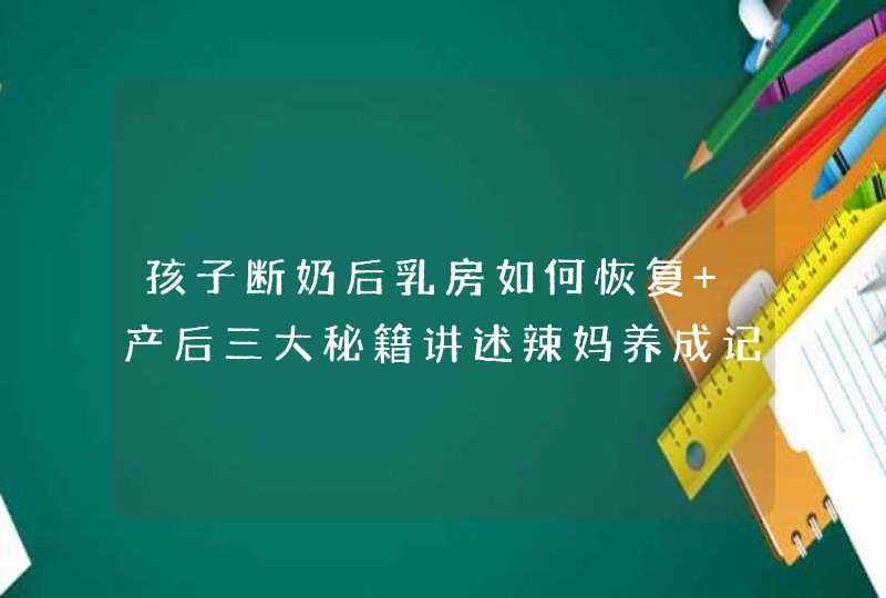 孩子断奶后乳房如何恢复 产后三大秘籍讲述辣妈养成记,第1张