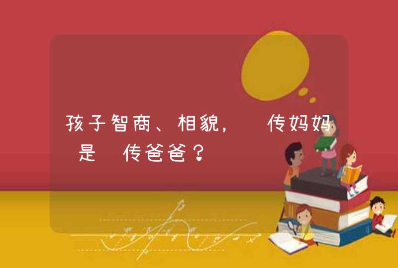 孩子智商、相貌，遗传妈妈还是遗传爸爸？,第1张